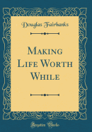 Making Life Worth While (Classic Reprint)