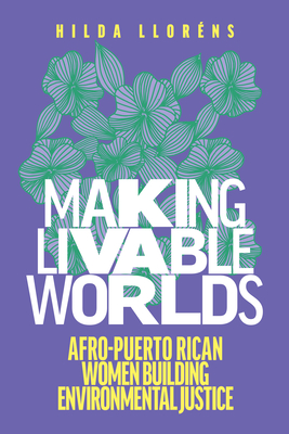 Making Livable Worlds: Afro-Puerto Rican Women Building Environmental Justice - Llorns, Hilda