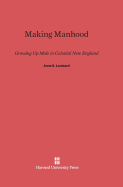 Making Manhood: Growing Up Male in Colonial New England