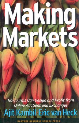 Making Markets: How Firms Can Design and Profit from Online Auctions and Exchanges - Kambil, Ajit, and Van Heck, Eric, and Heck, E Van