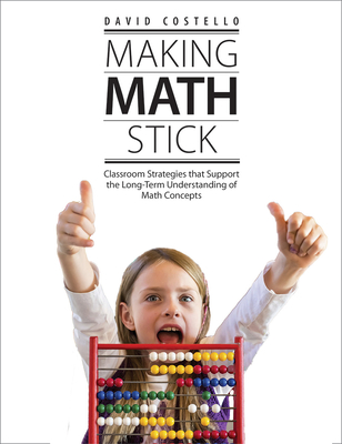 Making Math Stick: Classroom strategies that support the long-term understanding of math concepts - Costello, David