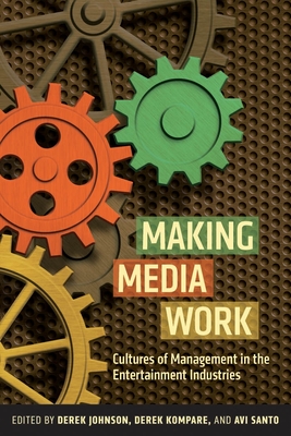 Making Media Work: Cultures of Management in the Entertainment Industries - Johnson, Derek (Editor), and Kompare, Derek (Editor), and Santo, Avi (Editor)