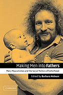 Making Men Into Fathers: Men, Masculinities, and the Social Politics of Fatherhood