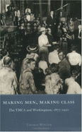 Making Men, Making Class: The YMCA and Workingmen, 1877-1920 - Winter, Thomas