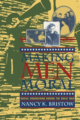 Making Men Moral: Social Engineering During the Great War - Bristow, Nancy K