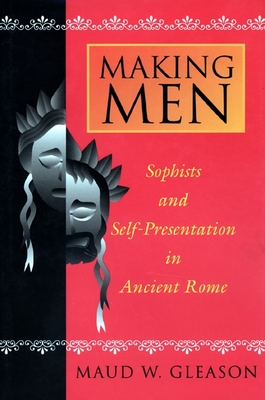 Making Men: Sophists and Self-Presentation in Ancient Rome - Gleason, Maud W