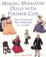 Making Miniature Dolls with Polymer Clay: How to Create and Dress Period Dolls in 1/12 Scale - Heaser, Sue