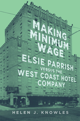 Making Minimum Wage: Elsie Parrish Versus the West Coast Hotel Company Volume 4 - Knowles, Helen J