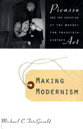 Making Modernism: Picasso and the Creation of the Market for Twentieth Century Art