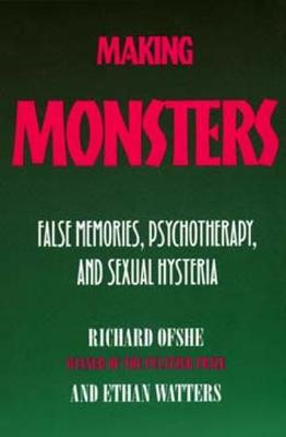 Making Monsters: False Memories, Psychotherapy, and Sexual Hysteria, Updated with a New Final Chapter - Ofshe, Richard, and Watters, Ethan