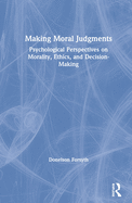 Making Moral Judgments: Psychological Perspectives on Morality, Ethics, and Decision-Making