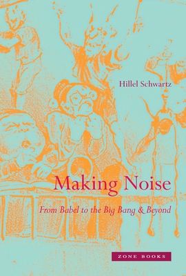 Making Noise: From Babel to the Big Bang & Beyond - Schwartz, Hillel