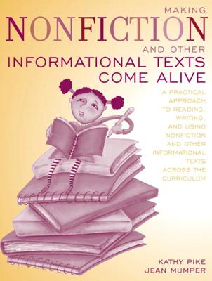 Making Nonfiction and Other Informational Texts Come Alive: A Practical Approach to Reading, Writing, and Using Nonfiction and Other Informational Texts Across the Curriculum - Pike, Kathy, and Mumper, G