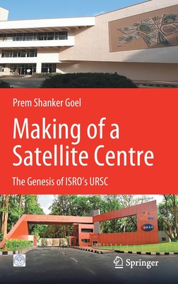 Making of a Satellite Centre: The Genesis of Isro's Ursc - Goel, Prem Shanker