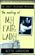 Making of the Great Broadway Musical Mega-Hits: My Fair Lady - Garebian, Keith