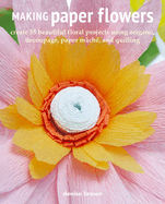 Making Paper Flowers: Create 35 Beautiful Floral Projects Using Origami, Decoupage, Paper M?ch?, and Quilling