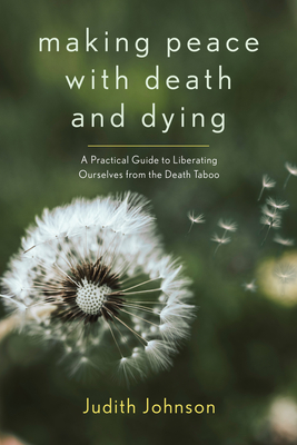 Making Peace with Death and Dying: A Practical Guide to Liberating Ourselves from the Death Taboo - Johnson, Judith