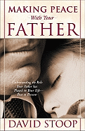Making Peace with Your Father: Understanding the Role Your Father Has Played in Your Life--Past to Present