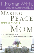 Making Peace with Your Mom: 8 Steps to a Healthier Mother-Daughter Relationship - Wright, H Norman, Dr., and MacAuley, Sheryl Wright