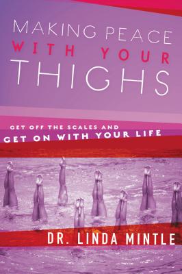 Making Peace with Your Thighs: Get Off the Scales and Get on with Your Life - Mintle, Linda, Dr.
