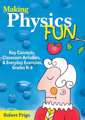 Making Physics Fun: Key Concepts, Classroom Activities, and Everyday Examples, Grades K?8 - Prigo, Robert