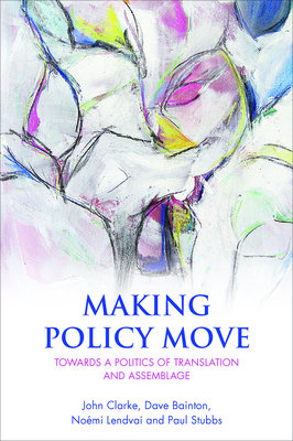 Making Policy Move: Towards a Politics of Translation and Assemblage - Clarke, John, and Bainton, Dave, and Lendvai, Nomi