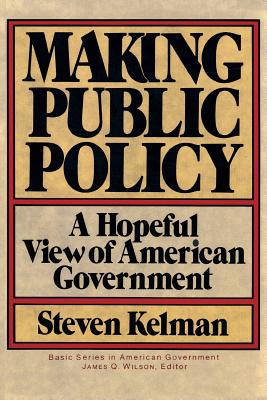 Making Public Policy: A Hopeful View of American Government - Kelman, Steven