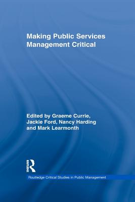 Making Public Services Management Critical - Currie, Graeme (Editor), and Ford, Jackie (Editor), and Harding, Nancy (Editor)