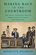 Making Race in the Courtroom: The Legal Construction of Three Races in Early New Orleans