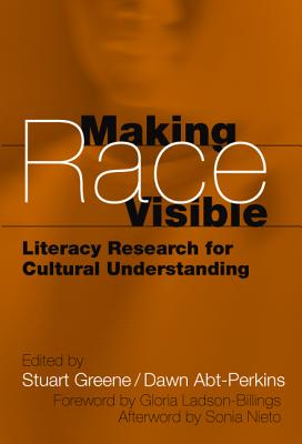 Making Race Visible: Literacy Research for Cultural Understanding - Greene, Stuart (Editor), and Abt-Perkins, Dawn (Editor), and Genishi, Celia (Editor)