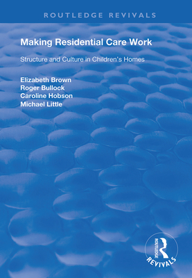 Making Residential Care Work: Structure and Culture in Children's Homes - Brown, Elizabeth, and Bullock, Roger, and Hobson, Caroline