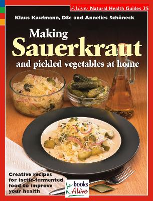 Making Sauerkraut and Pickled Vegetables at Home: Creative Recipes for Lactic-Fermented Food to Improve Your Health - Kaufmann, Klaus, and Schoneck, Annelies