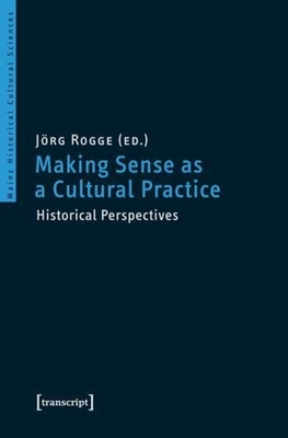 Making Sense as a Cultural Practice: Historical Perspectives - Rogge, Jorg (Editor)