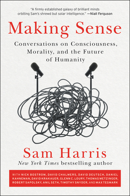Making Sense: Conversations on Consciousness, Morality, and the Future of Humanity - Harris, Sam
