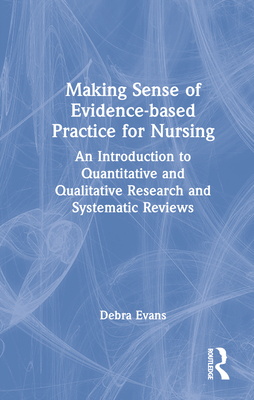 Making Sense of Evidence-Based Practice for Nursing: An Introduction to Quantitative and Qualitative Research and Systematic Reviews - Evans, Debra