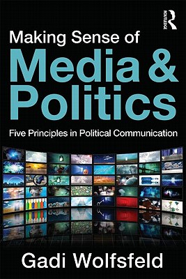 Making Sense of Media and Politics: Five Principles in Political Communication - Wolfsfeld, Gadi