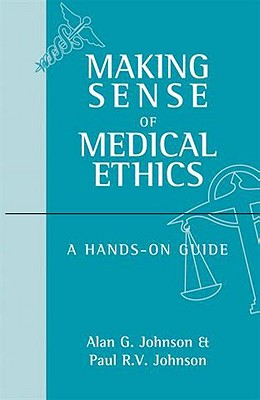 Making Sense of Medical Ethics: A Hands-On Guide - Johnson, Alan G, and Johnson, Paul R V