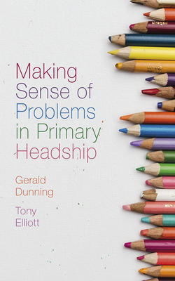 Making Sense of Problems in Primary Headship - Dunning, Gerald, and Elliott, Tony