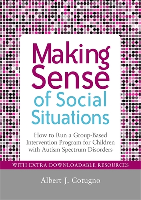 Making Sense of Social Situations: How to Run a Group-Based Intervention Program for Children with Autism Spectrum Disorders - Desautels, Cheryl (Contributions by), and Cotugno, Albert