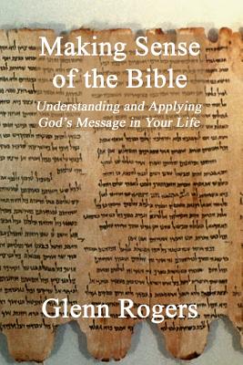 Making Sense of the Bible: Understanding and Applying God's Message in Your Life - Rogers, Glenn