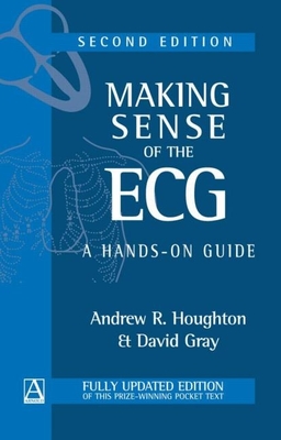 Making Sense of the ECG: A Hands-On Guide - Houghton, Andrew R, and Gray, David