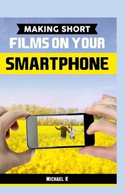 Making Short Films On Your Smartphone - K, Michael
