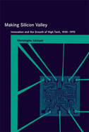Making Silicon Valley: Innovation and the Growth of High Tech, 1930-1970