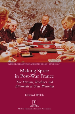 Making Space in Post-War France: The Dreams, Realities and Aftermath of State Planning - Welch, Edward