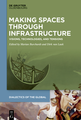 Making Spaces through Infrastructure: Visions, Technologies, and Tensions - Burchardt, Marian (Editor), and Laak, Dirk (Editor)