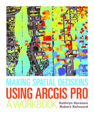 Making Spatial Decisions Using ArcGIS Pro: A Workbook - Keranen, Kathryn, and Kolvoord, Robert