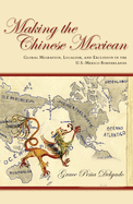 Making the Chinese Mexican: Global Migration, Localism, and Exclusion in the U.S.-Mexico Borderlands