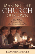 Making the Church Our Own: How We Can Reform the Catholic Church from the Ground Up