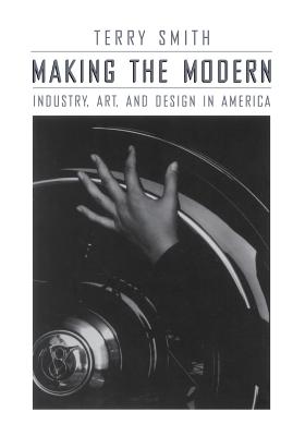 Making the Modern: Industry, Art, and Design in America - Smith, Terry