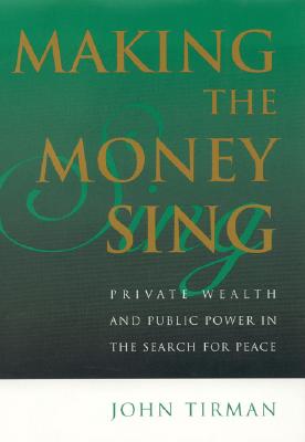 Making the Money Sing: Private Wealth and Public Power in the Search for Peace - Tirman, John, Professor